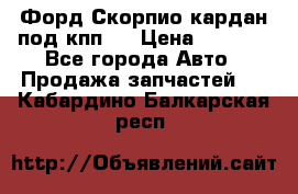 Форд Скорпио кардан под кпп N › Цена ­ 2 500 - Все города Авто » Продажа запчастей   . Кабардино-Балкарская респ.